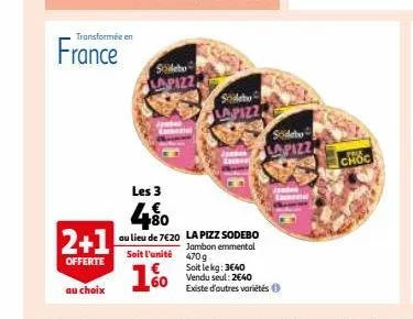 france  transformée en  2+1  offerte  au choix  sidebo  lapizz  les 3  480  au lieu de 7620  soit l'unité  1%  sideb lapizz  la pizz sodebo  jambon emmental 470g soit le kg: 3€40 vendu seul: 2€40 exis