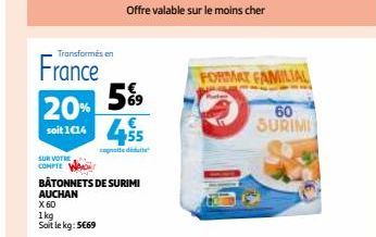 SUR VOTRE COMPTE  X 60  1kg  Soit le kg: 5€69  Transformés en  France 5%9  20% soit 1414 455  cognate didat  BÂTONNETS DE SURIMI  AUCHAN  Offre valable sur le moins cher  FORMAT FAMILIAL  60 SURIMI 