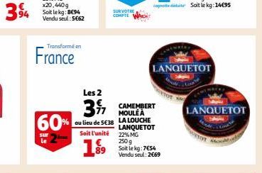 Transformé en  France  60%  sur  SUR VOTRE COMPTE  Les 2  3%  CAMEMBERT MOULE À  au lieu de 5€38 LA LOUCHE  Soit l'unité  19⁹9  LANQUETOT 22% MG 250 g Soit le kg: 7€54 Vendu seul: 2669  LANQUETOT  LAN