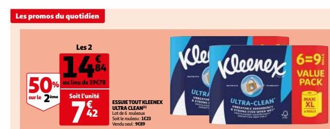 Les promos du quotidien  Les 2  14% 50% au lieu de 19678  sur le 2ème Soit l'unité  7%2  42  ESSUIE TOUT KLEENEX ULTRA CLEAN) Lot de 6 rouleaux Soit le rouleau: 1€23 Vendu seul: 9€89  Kle  ULTRA  GRAT