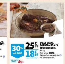 12599 30%  soit 7€80  sur votre compte  boeuf sauce  99 bordelaise aux épices de noël 850g  189 soit le kg: 30€58  existe d'autres variétés cagnette de au stand traiteur 