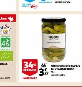 AB  AGEFTER BIOLOGION  SURVOTRE COMPTE  IMMÉDIATE  HUGO  34% 4% CORNICHONS FRANCAIS  AU VINAIGRE  DE REMISE  27 72d  didit Soit le kg: 7€42  Soit le 1:4€54 