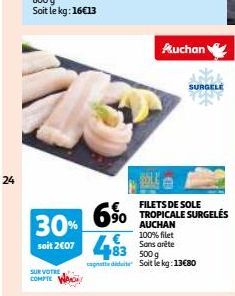 24  SUR VOTRE COMPTE  6%  30% soit 2007 4483 500g  Auchan  alle  FILETS DE SOLE TROPICALE SURGELÉS AUCHAN 100% filet Sans arête  candidat Soit le kg: 13€80  SURGELE 