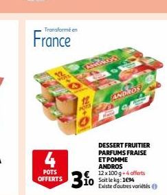 Transformé en  France  4  POTS OFFERTS  POTS  310  DESSERT FRUITIER PARFUMS FRAISE ET POMME ANDROS  12 x 100 g +4 offerts  Existe d'autres variétés  ANDROS 