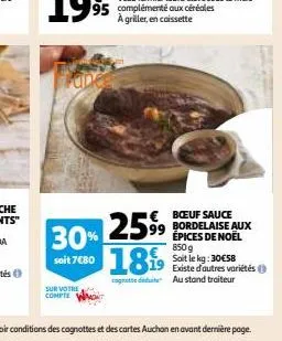 € boeuf sauce 99 bordelaise aux épices de noël 850 g soit le kg: 30€58 existe d'autres variétés ( cognate dete au stand traiteur  1259⁹9 30% soit 7680 1819  sur votre compte 