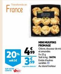 Transformés en  France  20%  soit 1€  SUR VOTRE COMPTE  4⁹⁹9  399  9x15g Soit le kg: 36€96 Existe d'outres variétés (  cagnotte die Au stand traiteur  MINI MUUFINS FROMAGE  Chèvre, douceur de miel et 