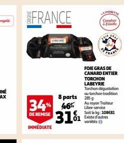 FRANCE  IMMÉDIATE  34% 465 31¹1  DE REMISE  8 parts 285 g  TORCHON LABEYRIE  Comptoir Famille  FOIE GRAS DE CANARD ENTIER  Torchon dégustation ou torchon tradition  Au rayon Traiteur Libre-service Soi