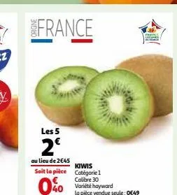 france  les 5  2€  au lieu de 2€45  soit la pièce  0%  kiwis catégorie 1  calibre 30 variété hayward la pièce vendue seule: 0€49  fals mane 