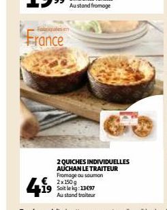 France  4.1⁹  2 QUICHES INDIVIDUELLES AUCHAN LE TRAITEUR  Fromage ou saumon  2x 150 g Soit le kg: 13€97 Au stand traiteur 