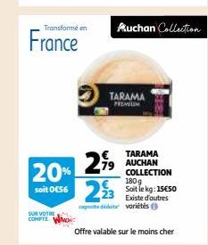 Transformé en  SUR VOTRE COMPTE  France  Auchan Collection  TARAMA PREMIUM  29⁹9 20%  €TARAMA AUCHAN COLLECTION 180g  79  soit 0E56 223 Siste d'autres  le kg: 15€50  condidit variétés ( 