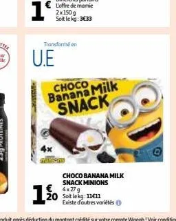 1º  u.e  4x  transformé en  choco banana milk snack  1%  choco banana milk snack minions 4x279 20 soit lekg: 11€11  existe d'autres variétés ( 