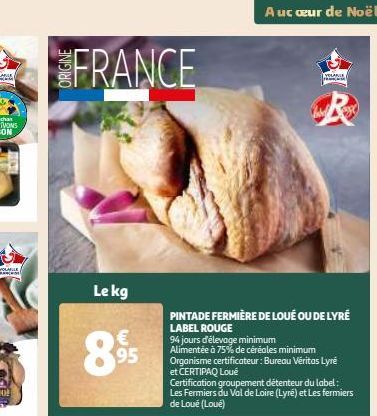 FRANCE  Le kg  63  €  95  A uc œur de Noël  YOLANIE  PINTADE FERMIÈRE DE LOUÉ OU DE LYRÉ LABEL ROUGE  94 jours d'élevage minimum Alimentée à 75% de céréales minimum Organisme certificateur: Bureau Ver