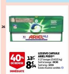 26  ARIELA  40% 13%  DE REMISE  84  IMMÉDIATE  100%  LESSIVE CAPSULE  X 27 lavages (0.6021 kg) Soit le lavage: 0€30 Soit le kg: 1€33 Existe d'autres variétés 