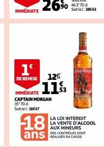 1€  DE REMISE  18  12%  IMMEDIATE 113  CAPTAIN MORGAN 35*70 cl Soit le 1: 16€47  ans  LA LOI INTERDIT LA VENTE D'ALCOOL AUX MINEURS  DES CONTROLES SONT 