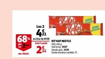 68%  sur le  au choix  les 2  491  au lieu de 6€38  soit l'unité  11  kit kat nestle 10,415 g soit le kg: 5€07 vendu seul: 3€19 existe d'autres variétés  