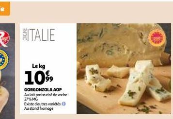 ITALIE  Le kg  1099  GORGONZOLA AOP  Au lait pasteurisé de vache 27% MG  Existe d'autres variétés Ⓒ Au stand fromage 