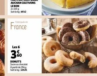 2x155 g soit le kg: 6€42  fabriqués en  france  les 6  60  donut's sucre ou chocolat à partir de 294 g soit le kg: 12€24 