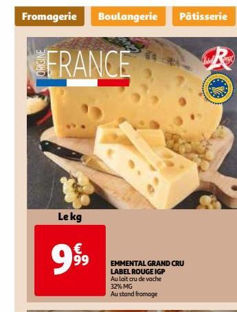 Fromagerie  FRANCE  Le kg  999⁹9  Boulangerie  Pâtisserie  EMMENTAL GRAND CRU  LABEL ROUGE IGP Au lait cru de vache 32% MG  Au stand fromage  