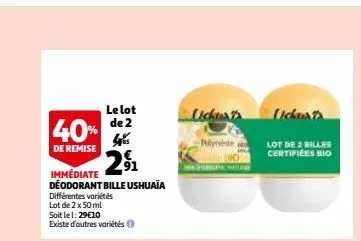 le lot  40% de 2  4%  de remise  291₁1  immédiate déodorant bille ushuaia  différentes variétés  lot de 2 x 50 ml  soit le 1:29€10  existe d'autres variétés  uckes  thân nh  lot de 2 billes certifices