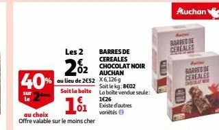 les 2  02  2%₂2 40%  au lieu de 2€52  soit la boite  sur le  €  l01  au choix  offre valable sur le moins cher  barres de cereales chocolat noir auchan x6,126 g soit le kg:8€02  la boite vendue seule: