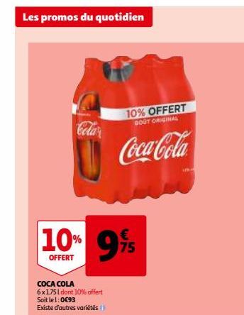 Les promos du quotidien  Cola  10% 9%  OFFERT  COCA COLA 6x1751 dont 10% offert Soit le 1:0€93 Existe d'autres variétés  10% OFFERT  GOUT ORIGINAL  Coca-Cola  UN  