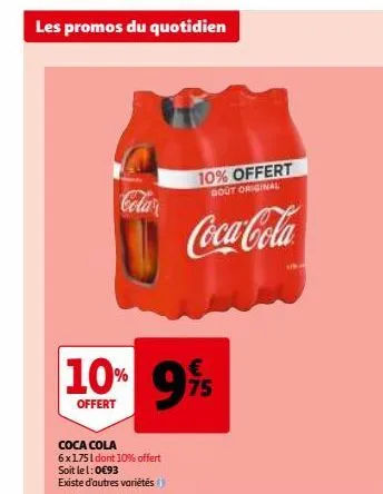 les promos du quotidien  cola  10% 9%  offert  coca cola 6x1751 dont 10% offert soit le 1:0€93 existe d'autres variétés  10% offert  gout original  coca-cola  un  