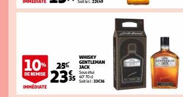 10% 25% 235  DE REMISE  IMMÉDIATE  WHISKY GENTLEMAN JACK € Sous étui 40° 70 d Soit lel: 33€36  GENTLEMAN 