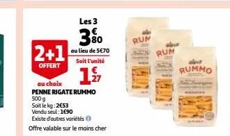 2+1  offert  les 3  80  au lieu de 5€70 soit l'unité  12  au choix  penne rigate rummo  500 g  soit le kg: 2€53  vendu seul: 1€90  existe d'autres variétés  offre valable sur le moins cher  rum  rum  