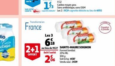 SUR VOTRE COMPTE  2+1  OFFERT  Transformé en  France  Soit l'unité  €  06  Les  618  au lieu de 9€27 SAINTE-MAURE SOIGNON  Format familial  23% MG  300 g  Soit le kg: 6€87  Vendu seul: 3€09  VIGNETTE 