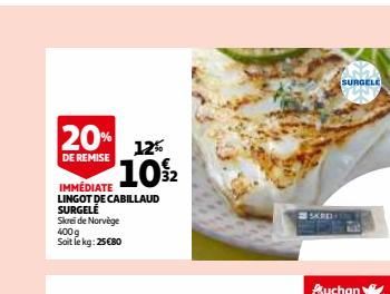 20% 12% 102  DE REMISE  IMMÉDIATE  LINGOT DE CABILLAUD SURGELE  Skrei de Norvège 400g Soit le kg: 25€80  SKRE  SURGELE  Auchan  