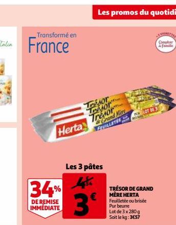 34%  DE REMISE IMMÉDIATE  Herta  Les 3 pâtes  3⁹  Les promos du quotidien  Trésor Tresor Tresor de Grand Mere FEUILLETES  TRÉSOR DE GRAND MÈRE HERTA Feuilletée ou brisée Pur beurre Lot de 3 x 280 g So