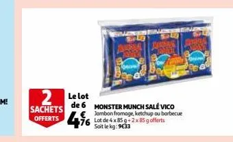 2 le lot  de 6 monster munch salé vico € jambon fromage, ketchup ou borbecue  sachets  offerts 76 g 85 g offerts  soit le kg: 9€33  23 
