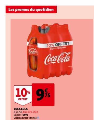 Les promos du quotidien  Cola  10% 9%  OFFERT  COCA COLA 6x1751 dont 10% offert Soit le 1:0€93 Existe d'autres variétés  10% OFFERT  GOUT ORIGINAL  Coca-Cola  UN  