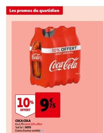 les promos du quotidien  cola  10% 9%  offert  coca cola 6x1751 dont 10% offert soit le 1:0€93 existe d'autres variétés  10% offert  gout original  coca-cola  un  