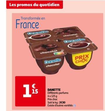 Les promos du quotidien  Transformée en  France  BORI  1  € 15  chocolat  Danette chocolat  DANETTE Différents parfums  4x 125g  Prix choc  Soit le kg: 2€30  Existe d'autres variétés  DURSHO  PRIX CHO