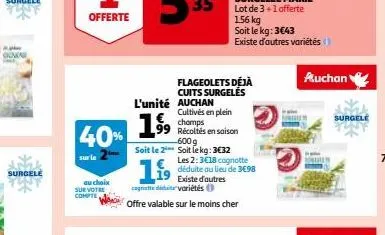 ocnia  surgele  au choix  sur votre compte  40% 1  99  soit le 2  l'unité auchan  flageolets déjà cuits surgelés  19  cognate dit variétés (  offre valable sur le moins cher  cultivés en plein chomps 