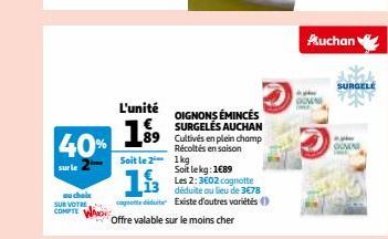 40%  sur le  auchel SUR VOTRE COMPTE  L'unité €  19⁹9  Soit le 21kg  193  cognotte dute  Offre valable sur le moins cher  OIGNONS ÉMINCÉS SURGELÉS AUCHAN 89 Cultivés en plein champ Récoltés ensaison  