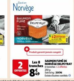 Élevé en  Norvège  SAUMON FUME  NORVÈGE  MAISON  DELPEYRAT  642FFERTES  Produit garanti jamais congelé  Les 8 SAUMON FUMÉ DE NORVÈGE DELPEYRAT  2 tranches 6 tranches + 2 offertes  OFFERTES  89  250 g 