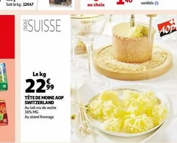 suisse  le kg  2299  tête de moine aop switzerland au lait cru de vache 36% mg  au stand fromage  au choix  aop 