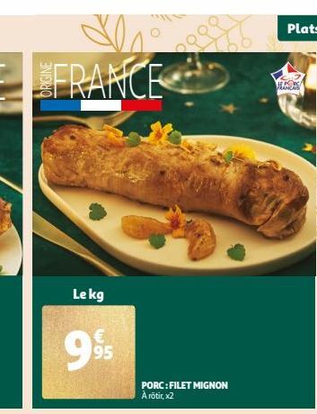 La FRANCE  Le kg  € 95  PORC:FILET MIGNON A rôtir, x2  Plats 