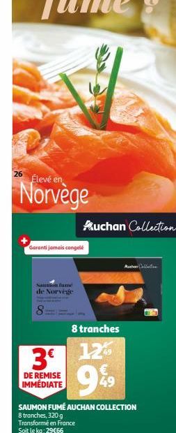 26  Élevé en  Norvège  Garanti jamais congelé  Saumon fumé  de Norvège  8  Auchan Collection  8 tranches  3€ 12%  9%9  DE REMISE IMMÉDIATE  Muchan Collection  SAUMON FUMÉ AUCHAN COLLECTION  8 tranches