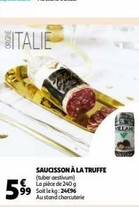 59⁹9  saucisson à la truffe (tuber aestivum) la pièce de 240g soit le kg: 24€96 austond charcuterie  villan 