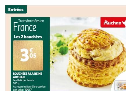 Entrées  Transformées en  France  Les 2 bouchées  BOUCHÉES À LA REINE AUCHAN  Feuilleté pur beurre  300 g  Au rayon traiteur libre-service Soit le kg: 10€17  05  Auchan  