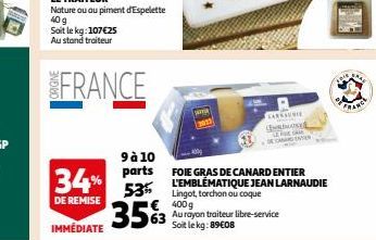 FRANCE  34%  DE REMISE  IMMÉDIATE  9 à 10  parts  53%  35%  €400g  63 Aurayon traiteur libre-service  Soit le kg: 89€08  LARKSUNIE  CARS  FOIE GRAS DE CANARD ENTIER L'EMBLÉMATIQUE JEAN LARNAUDIE Lingo