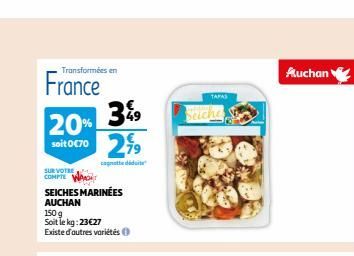 Transformées en  France  20%  soit 0€70  SUR VOTRE  COMPTE WAT SEICHES MARINÉES  AUCHAN  3%9  2,99  did  150 g  Soit le kg: 23€27 Existe d'autres variétés  TAPAS  Seiche  Auchan  