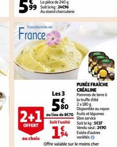 59⁹9  Transformée en  France  2+1  OFFERT  au choix  Les 3  5%  au lieu de 8€70 Soit l'unité  14  PURÉE FRAICHE CRÉALINE Pommes de terre à la truffe d'été 2x180 g Disponible au rayon fruits et légumes