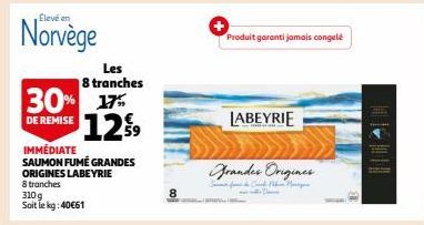 Norvège  Les 8 tranches  30% 17% 1259  DE REMISE  310g  Soit le kg: 40€61  IMMÉDIATE SAUMON FUMÉ GRANDES  ORIGINES LABEYRIE  8 tranches  Produit garanti jamais congelé  LABEYRIE  Grandes Origines  Can