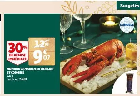 30%  de remise immédiate  homard canadien entier cuit et congelé  325g soit le kg: 27€91  12%  € 07  surgelés  surgele 