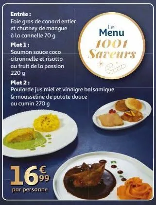 entrée:  foie gras de canard entier et chutney de mangue à la cannelle 70 g  plat 1: saumon sauce coco citronnelle et risotto au fruit de la passion 220 g  plat 2:  poularde jus miel et vinaigre balsa