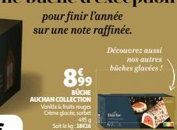 8.99⁹  BÜCHE  AUCHAN COLLECTION Vanille & fruits rouges Crème glacée, sorbet  495 g  Soit le kg: 18€16  Découvrez aussi  nos autres  bûches glacées ! 